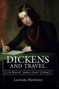 Dickens and Travel: The Start of Modern Travel Writing Lucinda Hawksley Author