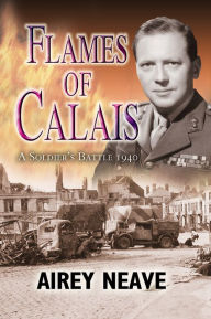 Flames of Calais: A Soldier's Battle 1940 - Airey Neave DSO OBE MC