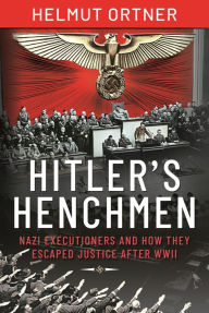Hitler's Henchmen: Nazi Executioners and How They Escaped Justice After WWII Helmut Ortner Author