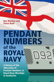 Pendant Numbers of the Royal Navy: A Complete History of the Allocation of Pendant Numbers to Royal Navy Warships and Auxiliaries Steve Bush Author