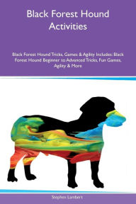 Black Forest Hound Activities Black Forest Hound Tricks, Games & Agility Includes: Black Forest Hound Beginner to Advanced Tricks, Fun Games, Agility & More - Stephen Lambert