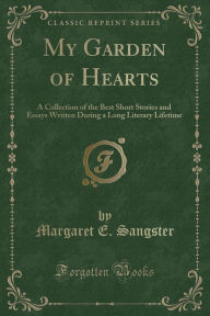 My Garden of Hearts: A Collection of the Best Short Stories and Essays Written During a Long Literary Lifetime (Classic Reprint) - Margaret E. Sangster