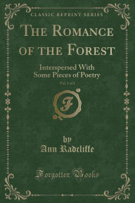 The Romance of the Forest, Vol. 1 of 2: Interspersed With Some Pieces of Poetry (Classic Reprint) - Ann Radcliffe