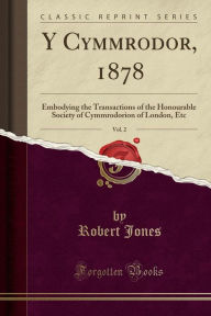 Y Cymmrodor, 1878, Vol. 2: Embodying the Transactions of the Honourable Society of Cymmrodorion of London, Etc (Classic Reprint) - Robert Jones