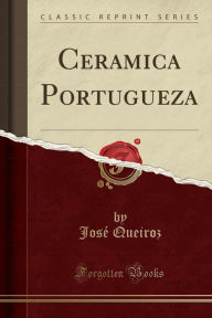 Ceramica Portugueza (Classic Reprint) - Jose? Queiroz