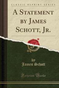 A Statement by James Schott, Jr. (Classic Reprint) - James Schott
