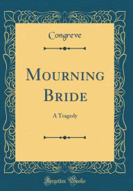 Mourning Bride: A Tragedy (Classic Reprint) - Congreve Congreve
