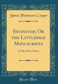 Satanstoe; Or the Littlepage Manuscripts: A Tale of the Colony (Classic Reprint) - James Fenimore Cooper
