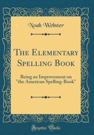 The Elementary Spelling Book: Being an Improvement on 