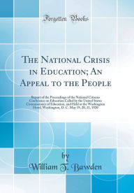 The National Crisis in Education; An Appeal to the People: Report of the Proceedings of the National Citizens Conference on Education Called by the United States Commissioner of Education, and Held at the Washington Hotel, Washington, D. C. May 19, 20, 21 - William T. Bawden