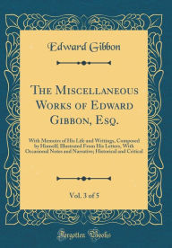 The Miscellaneous Works of Edward Gibbon, Esq., Vol. 3 of 5: With Memoirs of His Life and Writings, Composed by Himself; Illustrated From His Letters, With Occasional Notes and Narrative; Historical and Critical (Classic Reprint) - Edward Gibbon