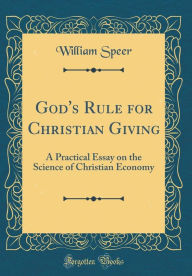God's Rule for Christian Giving: A Practical Essay on the Science of Christian Economy (Classic Reprint)
