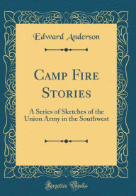 Camp Fire Stories: A Series of Sketches of the Union Army in the Southwest (Classic Reprint) - Edward Anderson
