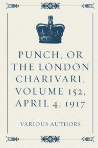 Punch, or the London Charivari, Volume 152, April 4, 1917 Various Authors Author