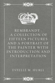 Rembrandt: A Collection of Fifteen Pictures and a Portrait of the Painter with Introduction and Interpretation - Estelle M. Hurll