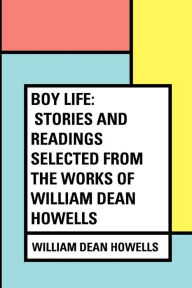 Boy Life: Stories and Readings Selected From The Works of William Dean Howells - William Dean Howells