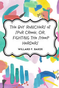 The Boy Ranchers at Spur Creek; Or, Fighting the Sheep Herders - Willard F. Baker