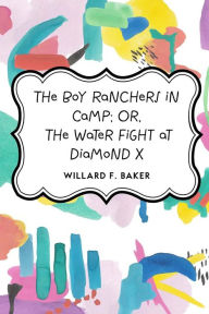 The Boy Ranchers in Camp; Or, The Water Fight at Diamond X - Willard F. Baker