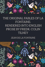 The Original Fables of La Fontaine: Rendered into English Prose by Fredk. Colin Tilney