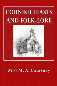 Cornish Feasts and Folk-Lore - Miss M. A. Courtney