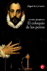 El coloquio de los perros: (Novelas ejemplares) Miguel de Cervantes Author
