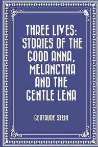 Three Lives: Stories of The Good Anna, Melanctha and The Gentle Lena - Gertrude Stein