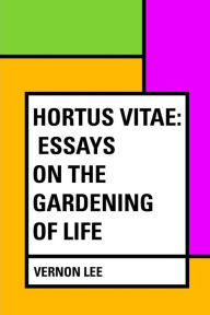 Hortus Vitae: Essays on the Gardening of Life - Vernon Lee