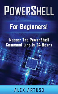 PowerShell: For Beginners! Master The PowerShell Command Line In 24 Hours (Python Programming, Javascript, Computer Programming, C++, SQL, Computer Hacking, Programming)