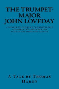 The Trumpet Major: John Loveday a Soldier in the War with Buonaparte and Robert His Brother First Mate in the Merchant Service - Thomas Hardy