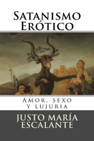 Satanismo Erotico: Amor, sexo y lujuria Justo Maria Escalante Author