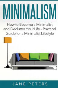 Minimalism: How to Become a Minimalist and Declutter Your Life - Practical Guide for a Minimalist Lifestyle - Jane Peters