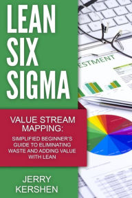 Lean Six Sigma: Value Stream Mapping: Simplified Beginner's Guide to Eliminating Waste and Adding Value with Lean - Jerry Kershen