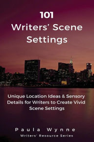 101 Writers' Scene Settings: Unique Location Ideas & Sensory Details for Writers to Create Vivid Scene Settings Paula Wynne Author