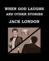WHEN GOD LAUGHS AND OTHER STORIES Jack London: Large Print Edition - Publication date: 1911 Jack London Author