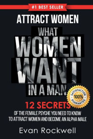 Attract Women: What Women Want In A Man: 12 Secrets Of The Female Psyche You Need To Know To Attract Women And Become An Alpha Male (+FREE Gift Inside) (What Women Want, Dating Advice for Men)