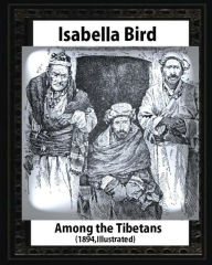 Among the Tibetans (1894), by Isabella Bird (Illustrated) Isabella Bird Author