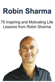 Robin Sharma: 75 Inspiring and Motivating Life Lessons from Robin Sharma: Robin Sharma, Robin Sharma Book, Robin Sharma Facts, Robin Sharma Lessons, Robin Sharma Words - Sami S. Reed