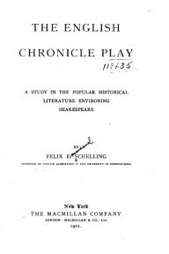 The English Chronicle Play, A Study in the Popular Historical Literature Environing Shakespeare - Felix E. Schelling