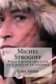 Michel Strogoff: Piece a grand spectacle en 5 actes et 16 tableaux
