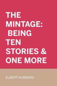 The Mintage: Being Ten Stories & One More - Elbert Hubbard