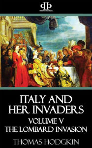 Italy and Her Invaders: Volume V - The Lombard Invasion Thomas Hodgkin Author
