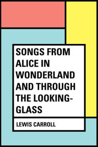 Songs From Alice in Wonderland and Through the Looking-Glass - Lewis Carroll