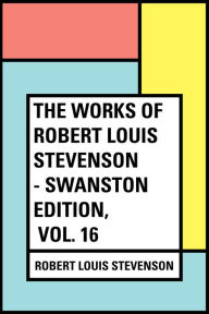 The Works of Robert Louis Stevenson - Swanston Edition, Vol. 16 - Robert Louis Stevenson