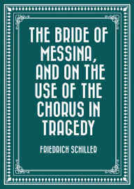The Bride of Messina, and On the Use of the Chorus in Tragedy - Friedrich Schiller