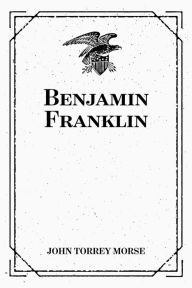 Benjamin Franklin - John Torrey Morse