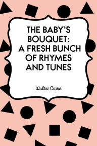 The Baby's Bouquet: A Fresh Bunch of Rhymes and Tunes - Walter Crane