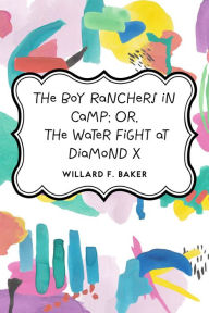 The Boy Ranchers in Camp; Or, The Water Fight at Diamond X - Willard F. Baker