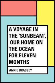 A Voyage in the 'Sunbeam', Our Home on the Ocean for Eleven Months - Annie Brassey