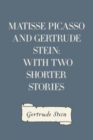 Matisse Picasso and Gertrude Stein: With Two Shorter Stories - Gertrude Stein