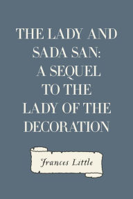 The Lady and Sada San: A Sequel to the Lady of the Decoration - Frances Little